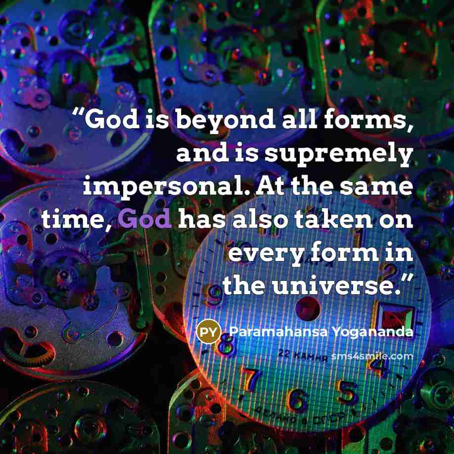“God is beyond all forms, and is supremely impersonal. At the same time, God has also taken on every form in the universe.” quote by Paramahansa Yogananda
