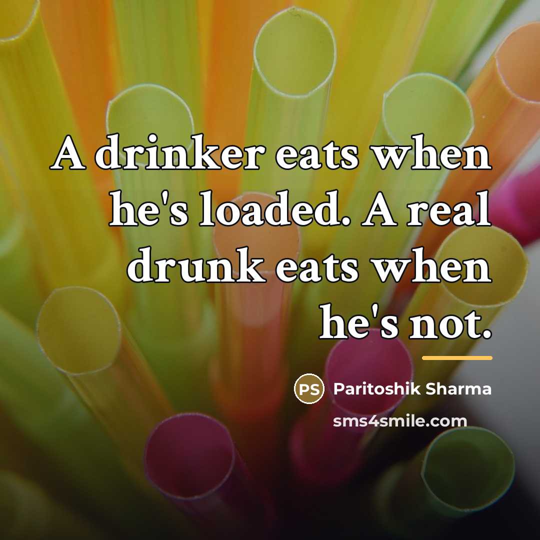“A drinker eats when he's loaded. A real drunk eats…” quote by Paritoshik Sharma