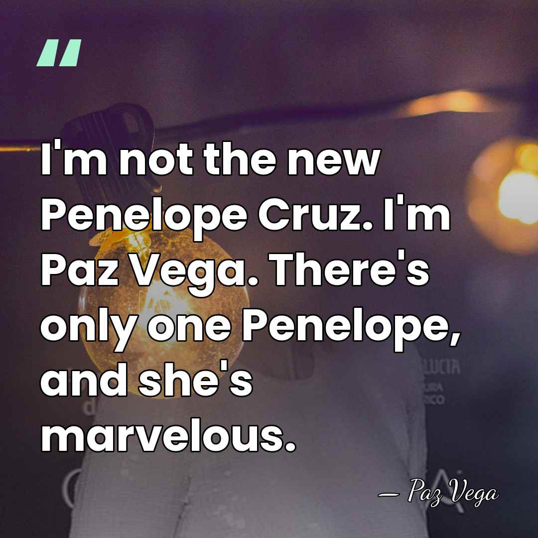 I'm not the new Penelope Cruz. I'm Paz Vega. There's only one&hellip; - Paz Vega