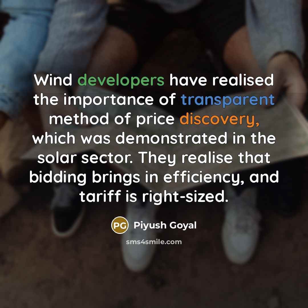 “Wind developers have realised the importance of transparent method of price discovery, which was demonstrated in the solar sector. They realise that bidding brings in efficiency, and tariff is right-sized.” quote by Piyush Goyal