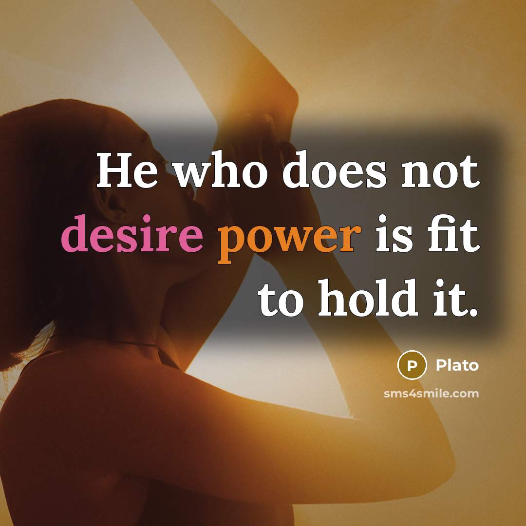 “He who does not desire power is fit to hold…” quote by Plato