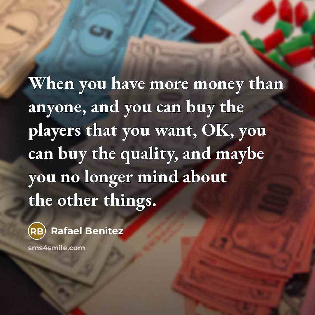 “When you have more money than anyone, and you can…” quote by Rafael Benitez