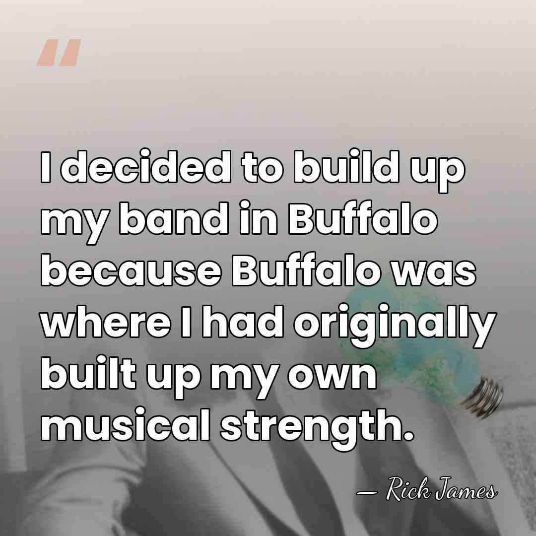 I decided to build up my band in Buffalo because Buffalo was&hellip; - Rick James
