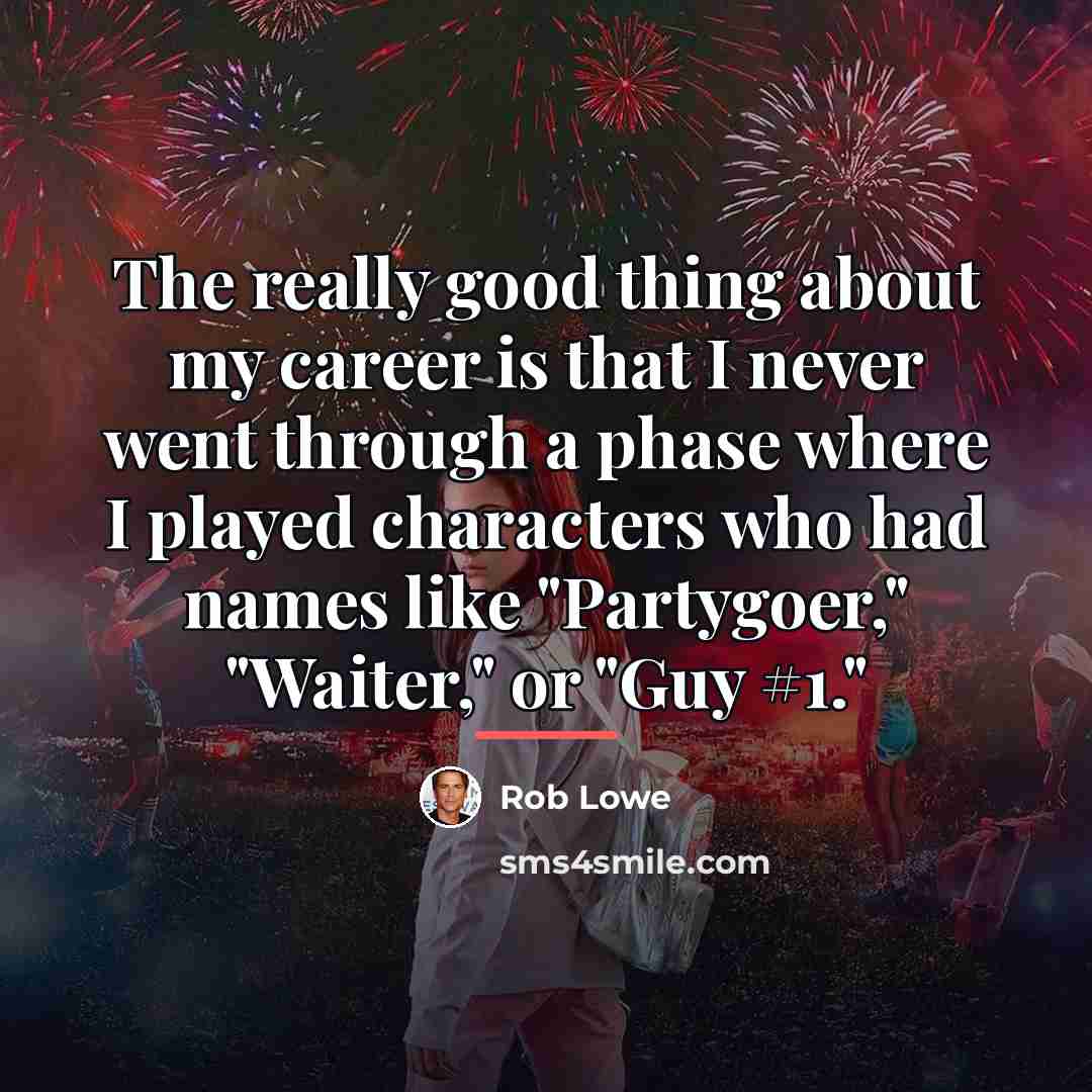 “The really good thing about my career is that I…” quote by Rob Lowe