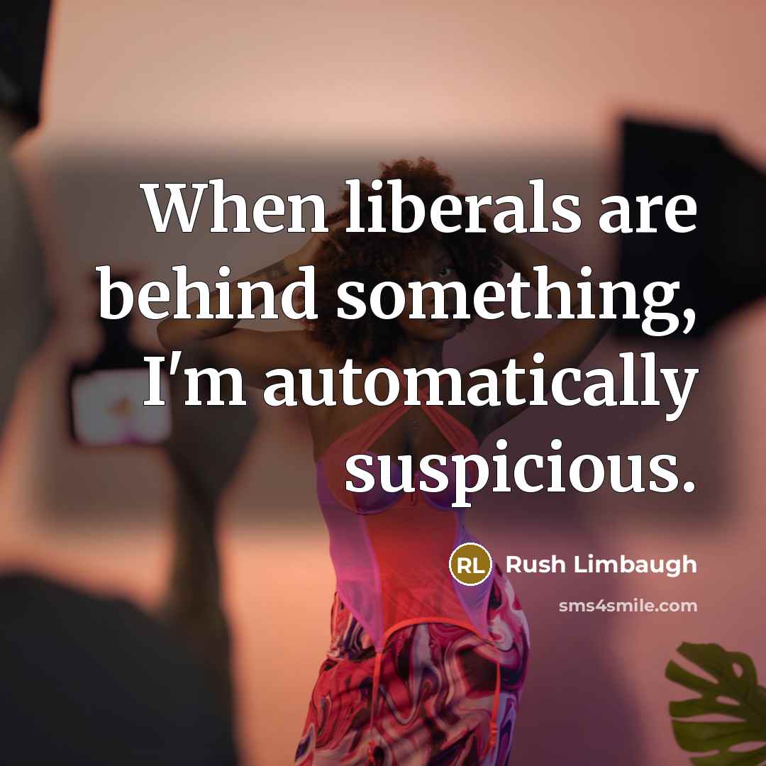 “When liberals are behind something, I'm automatically suspicious.” quote by Rush Limbaugh