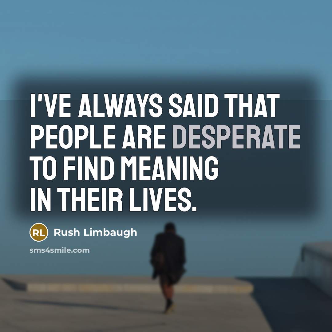 “I've always said that people are desperate to find meaning…” quote by Rush Limbaugh