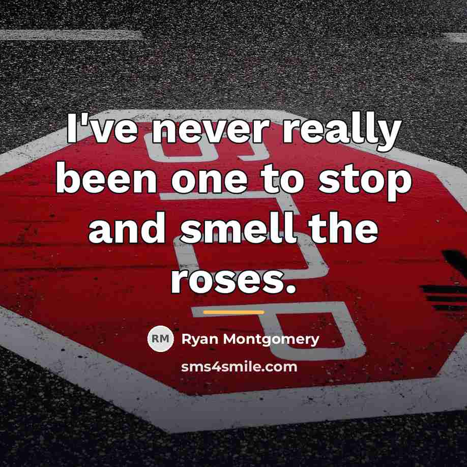 “I've never really been one to stop and smell the…” quote by Ryan Montgomery
