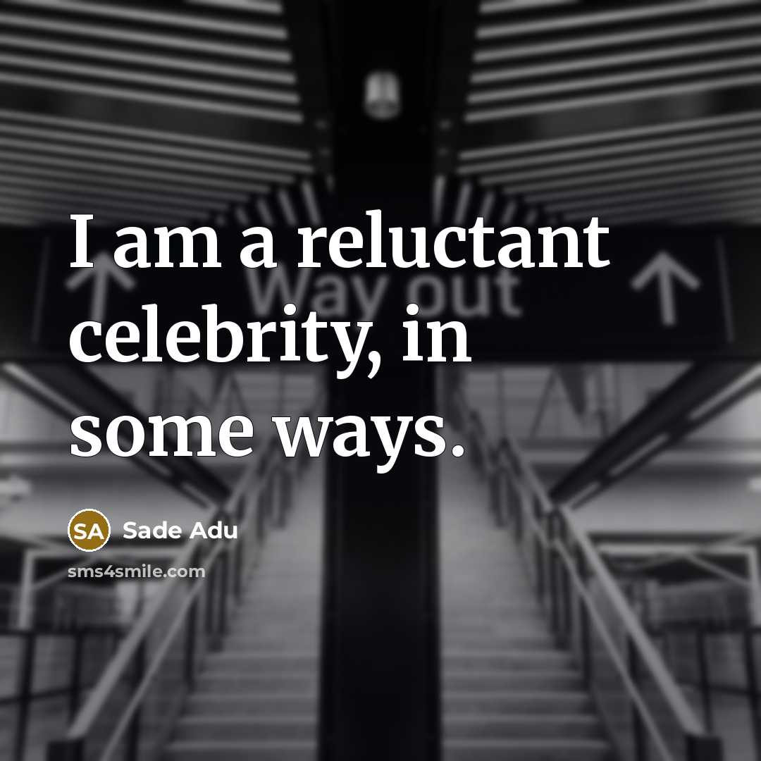 “I am a reluctant celebrity, in some ways.” quote by Sade Adu