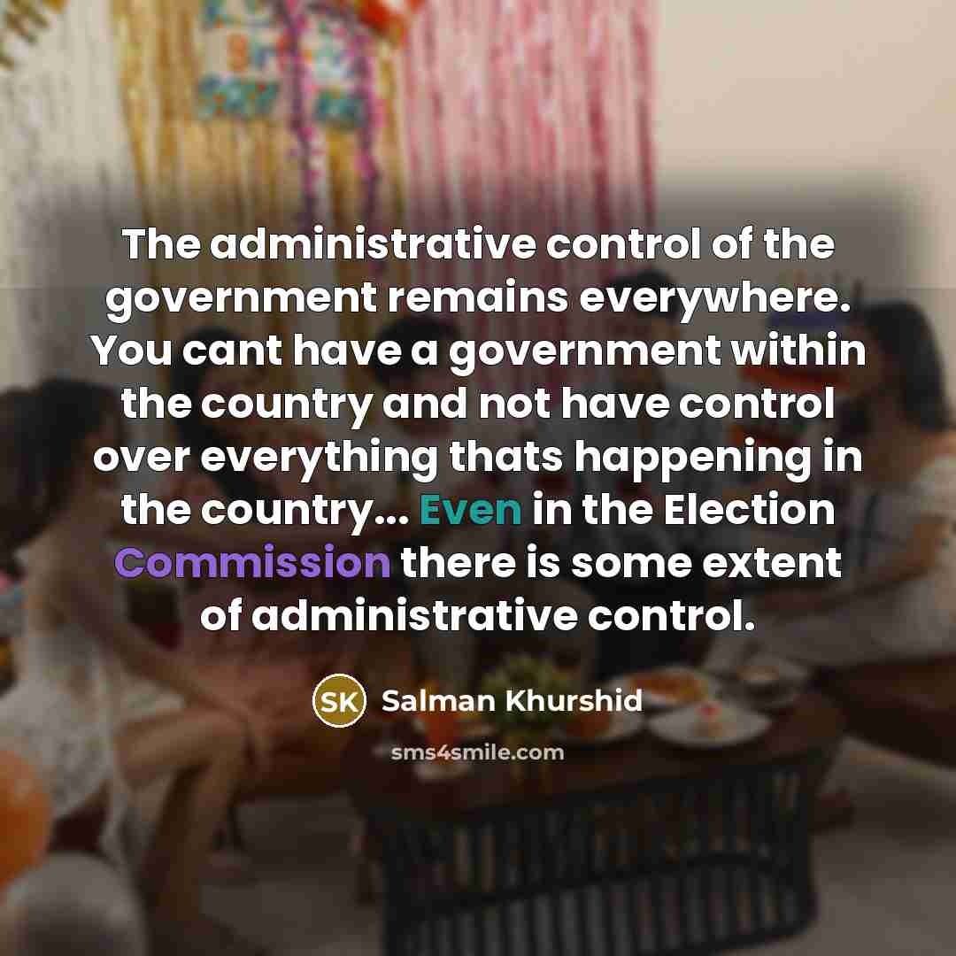 “The administrative control of the government remains everywhere. You cant…” quote by Salman Khurshid