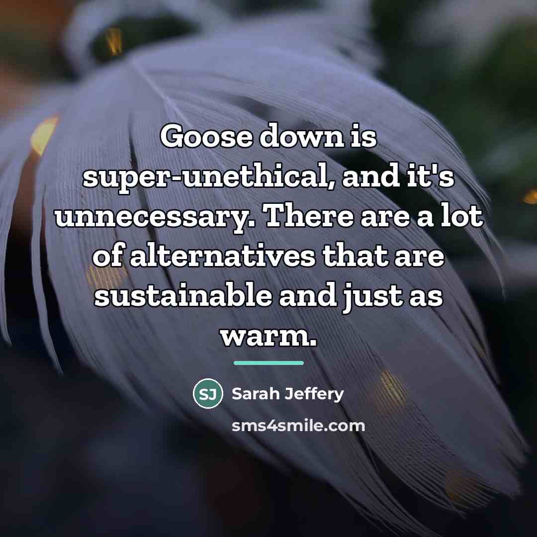 “Goose down is super-unethical, and it's unnecessary. There are a…” quote by Sarah Jeffery