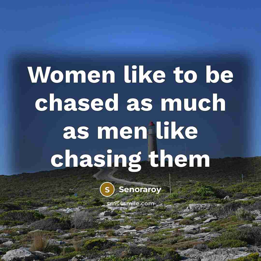 “Women like to be chased as much as men like…” quote by Senoraroy
