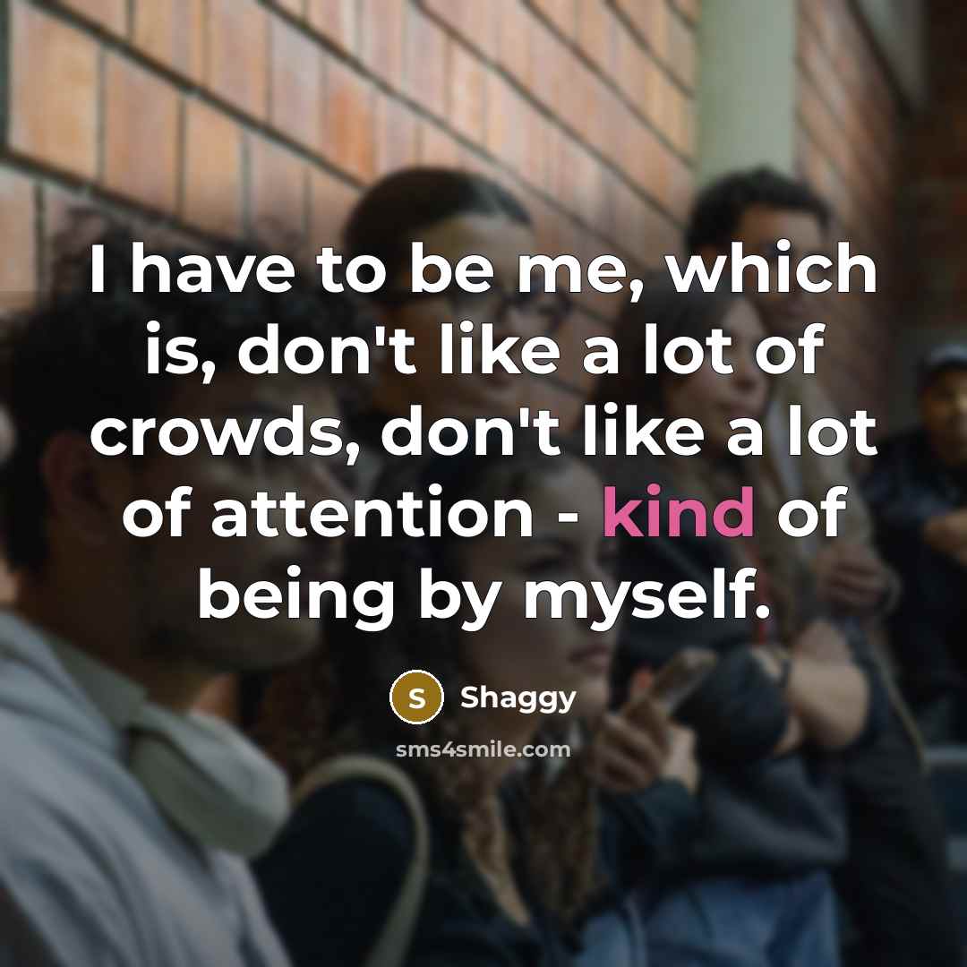 “I have to be me, which is, don't like a…” quote by Shaggy
