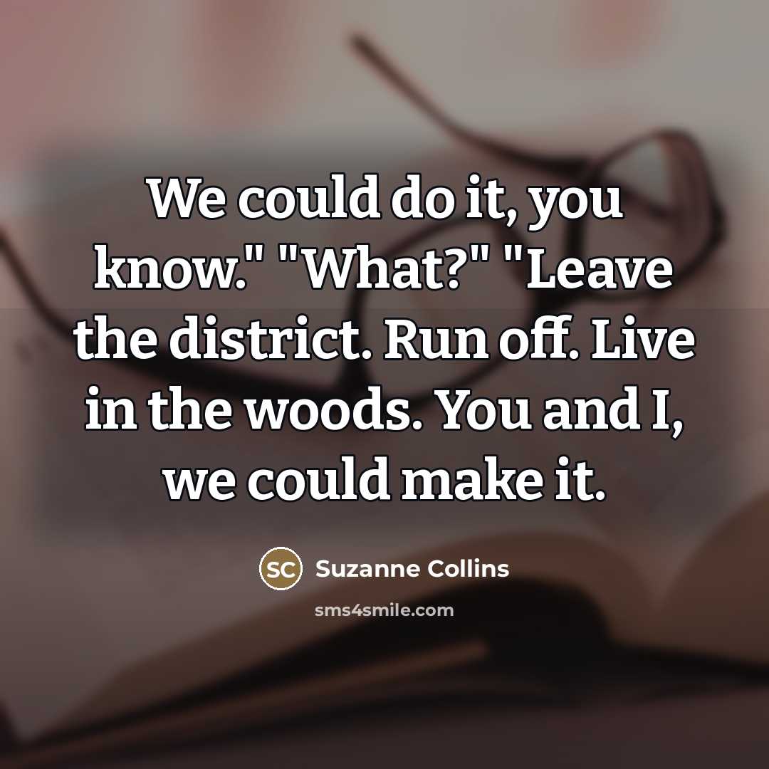 “We could do it, you know." "What?" "Leave the district.…” quote by Suzanne Collins