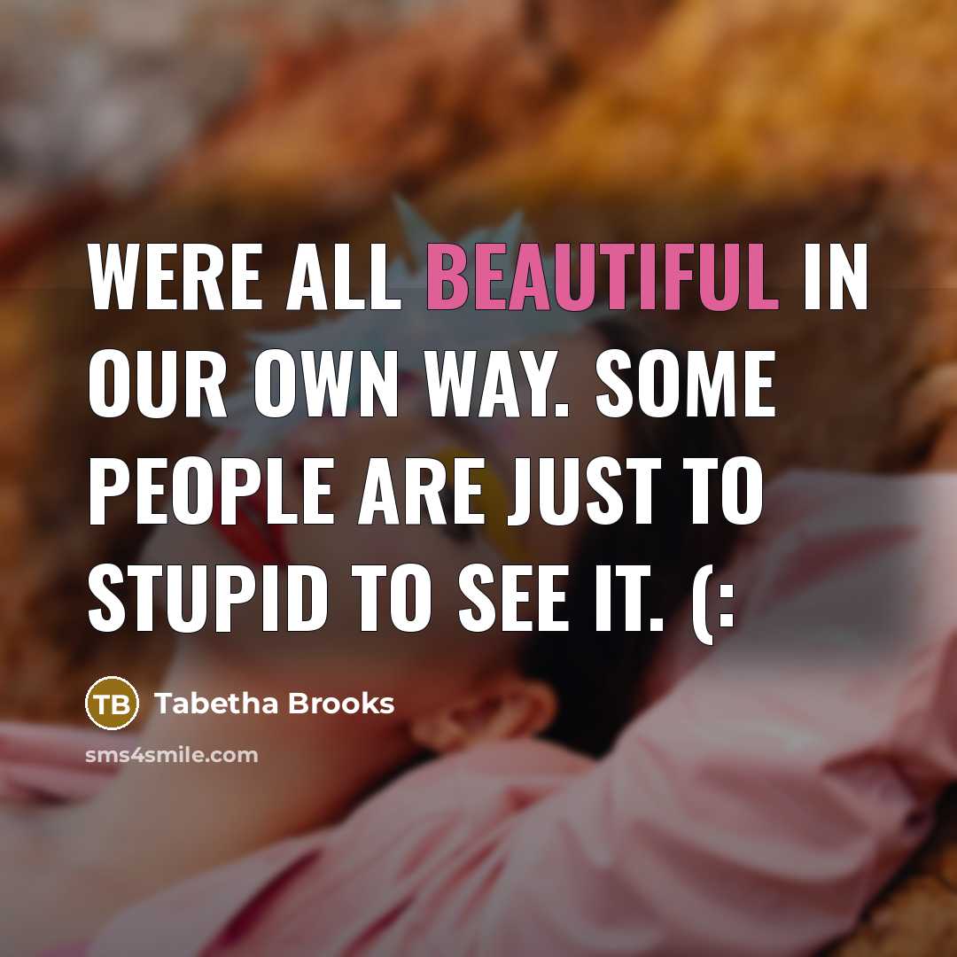 “Were all beautiful in our own way. Some people are just to stupid to see it. (:” quote by Tabetha Brooks
