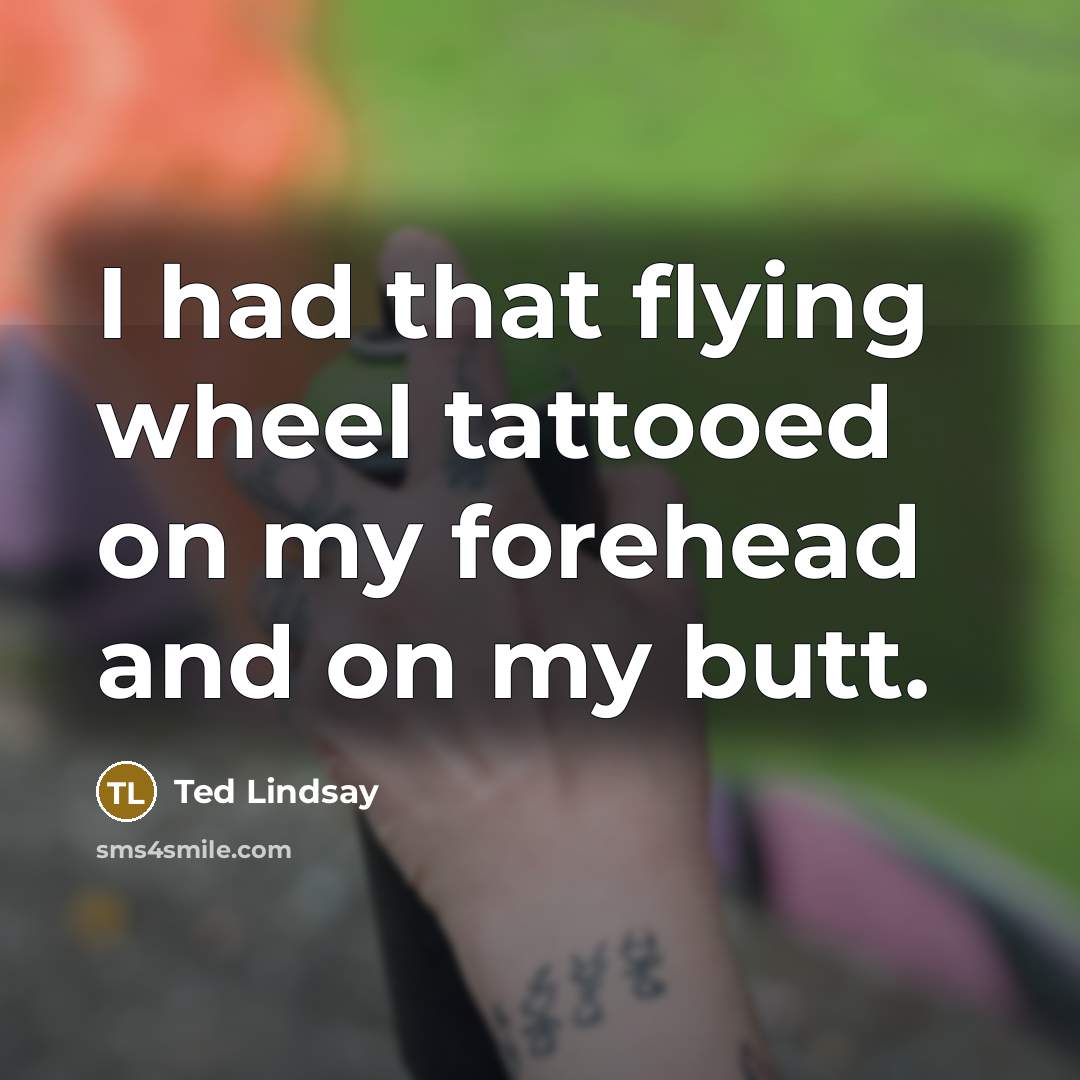 “I had that flying wheel tattooed on my forehead and…” quote by Ted Lindsay