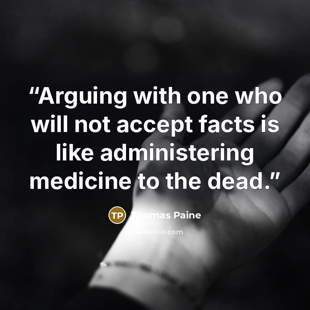 “Arguing with one who will not accept facts is like administering medicine to the dead.” quote by Thomas Paine
