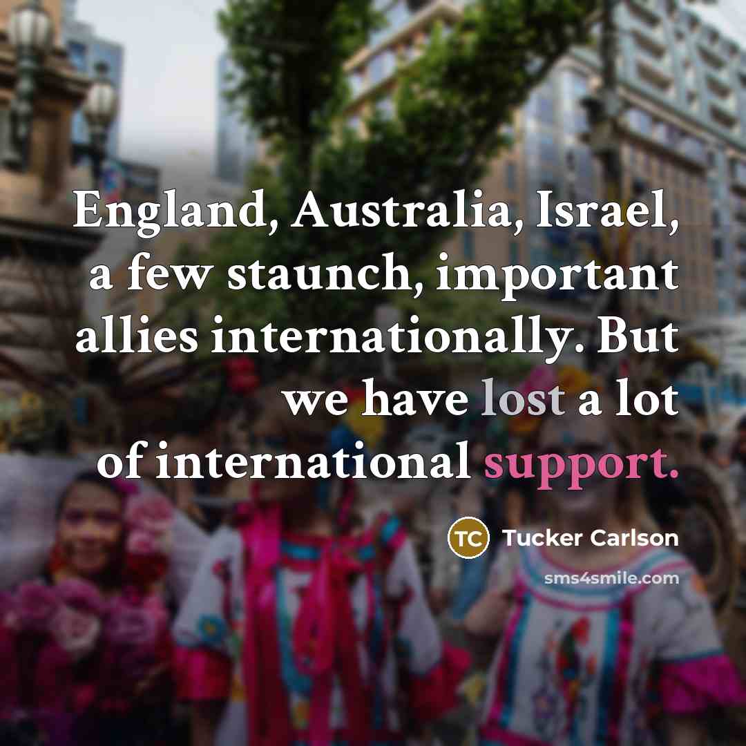 “England, Australia, Israel, a few staunch, important allies internationally. But…” quote by Tucker Carlson