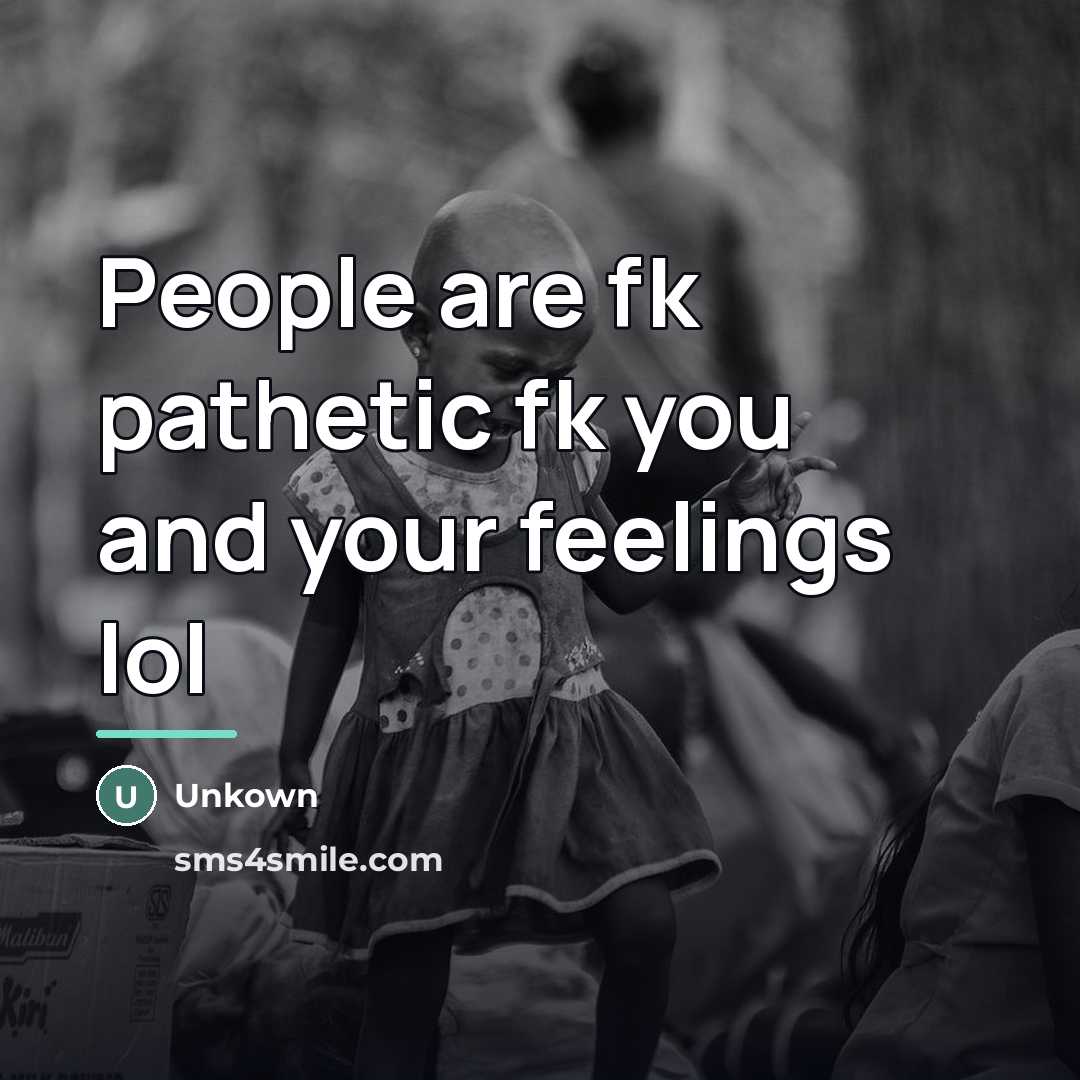 “People are fk pathetic fk you and your feelings lol…” quote by Unkown