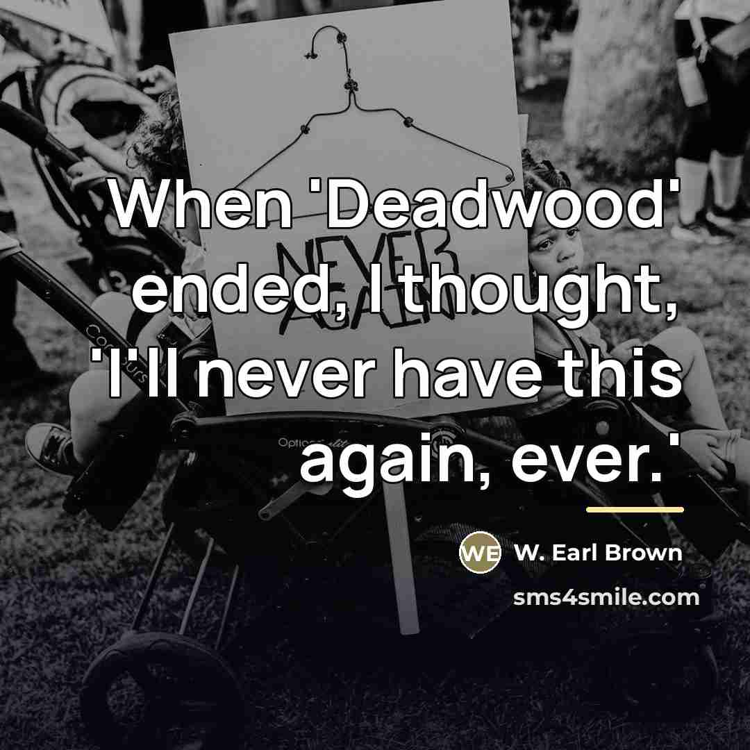 “When 'Deadwood' ended, I thought, 'I'll never have this again,…” quote by W. Earl Brown