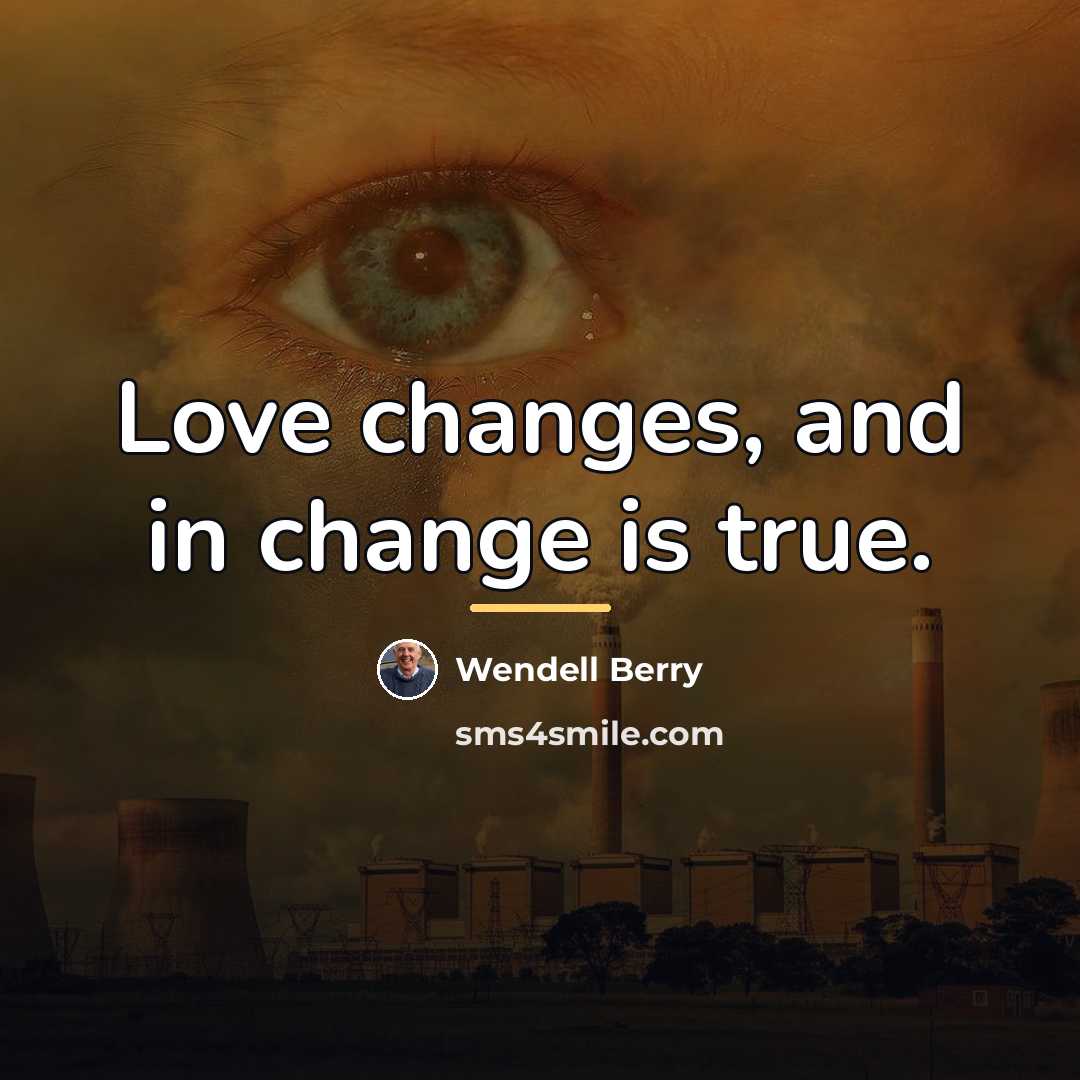 “Love changes, and in change is true.…” quote by Wendell Berry