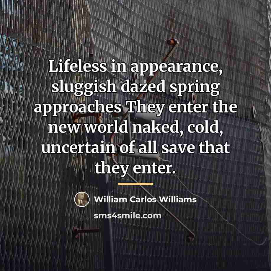 “Lifeless in appearance, sluggish dazed spring approaches They enter the…” quote by William Carlos Williams