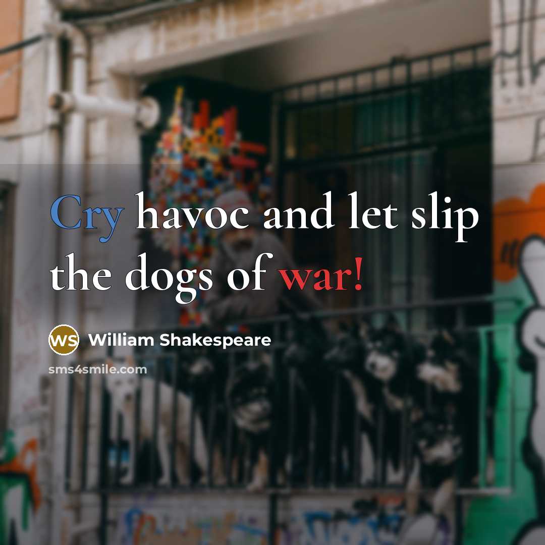 “Cry havoc and let slip the dogs of war!…” quote by William Shakespeare