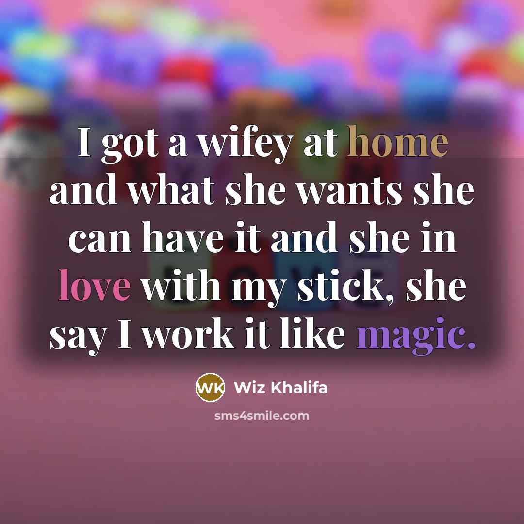 “I got a wifey at home and what she wants…” quote by Wiz Khalifa