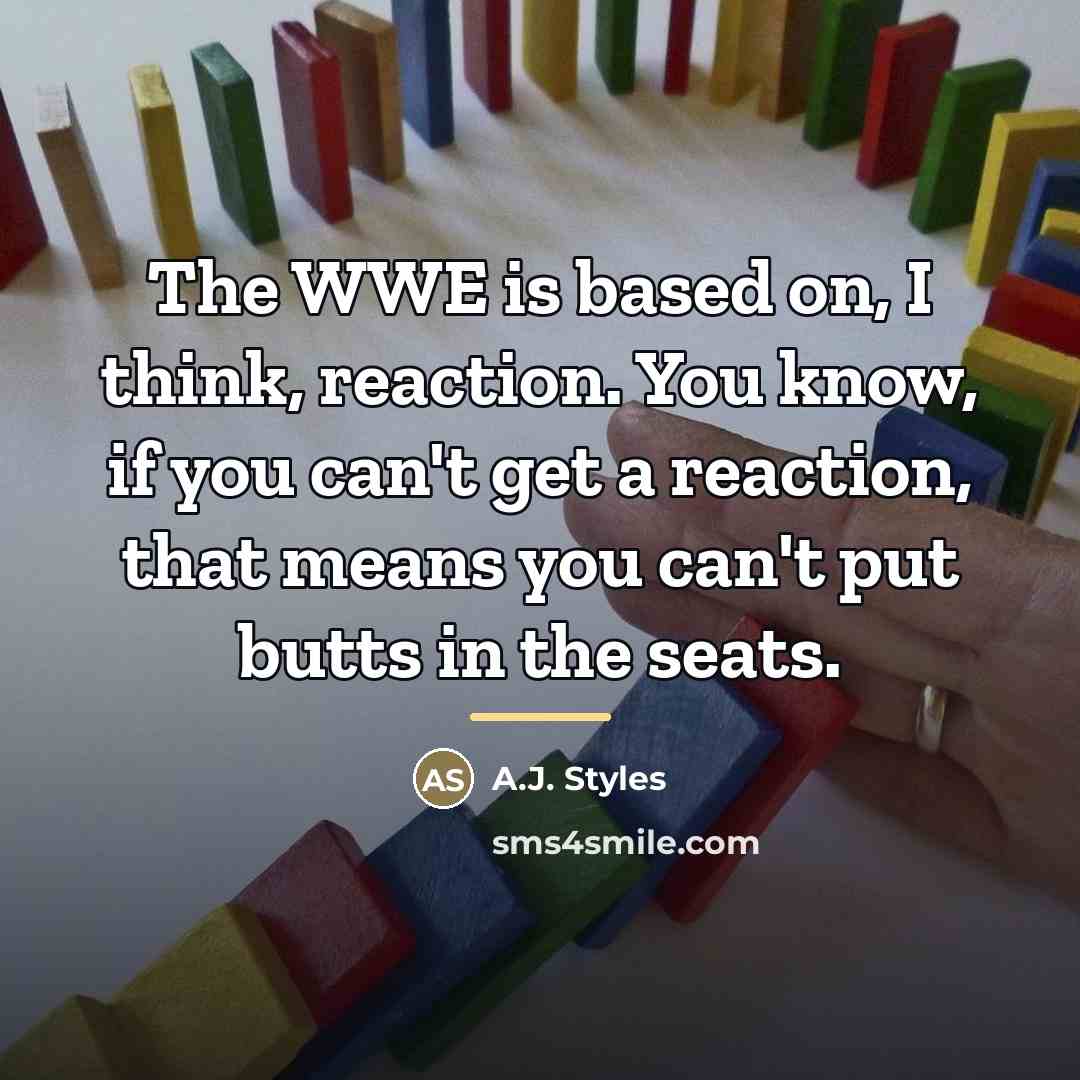 “The WWE is based on, I think, reaction. You know,…” quote by A.J. Styles