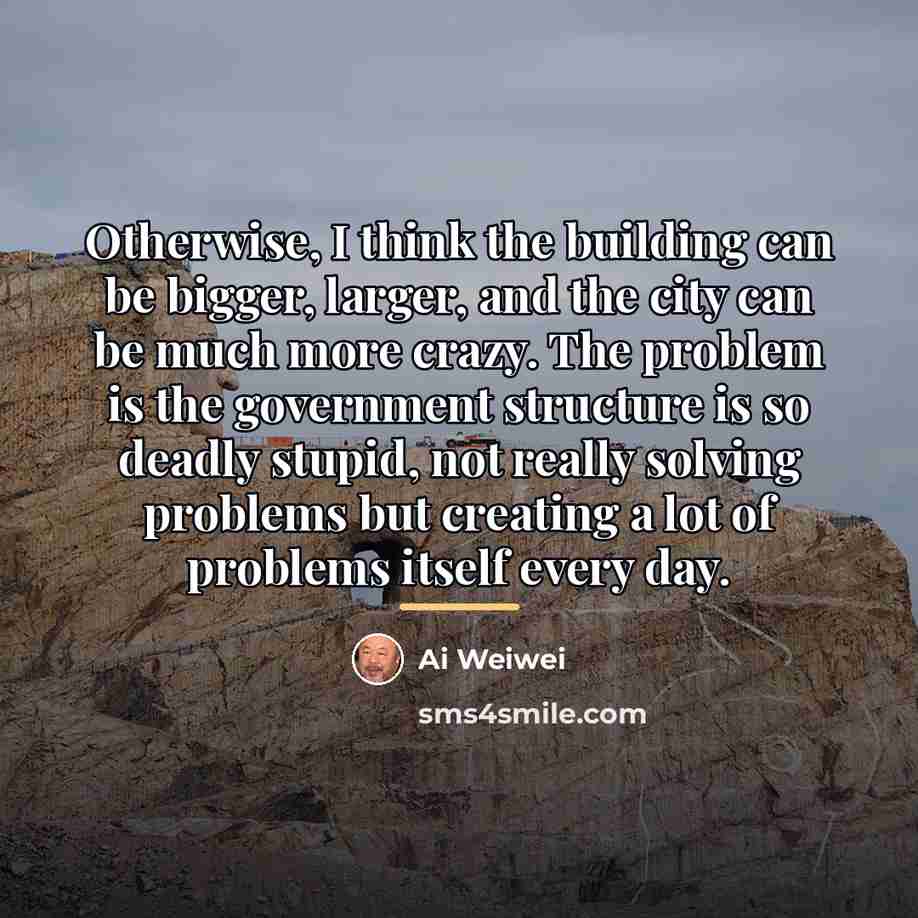 “Otherwise, I think the building can be bigger, larger, and…” quote by Ai Weiwei