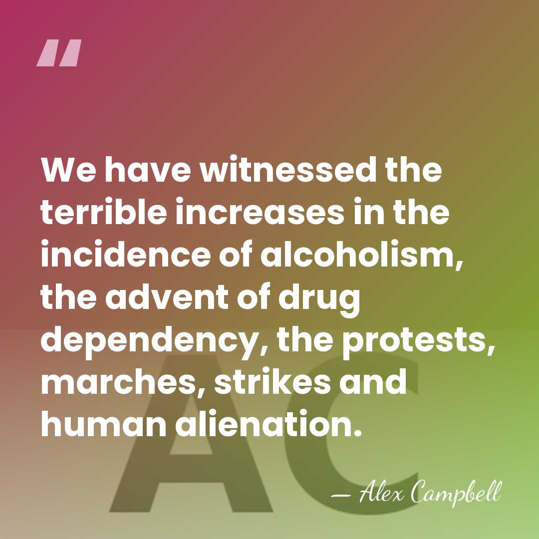 We have witnessed the terrible increases in the incidence of alcoholism, the&hellip; - Alex Campbell