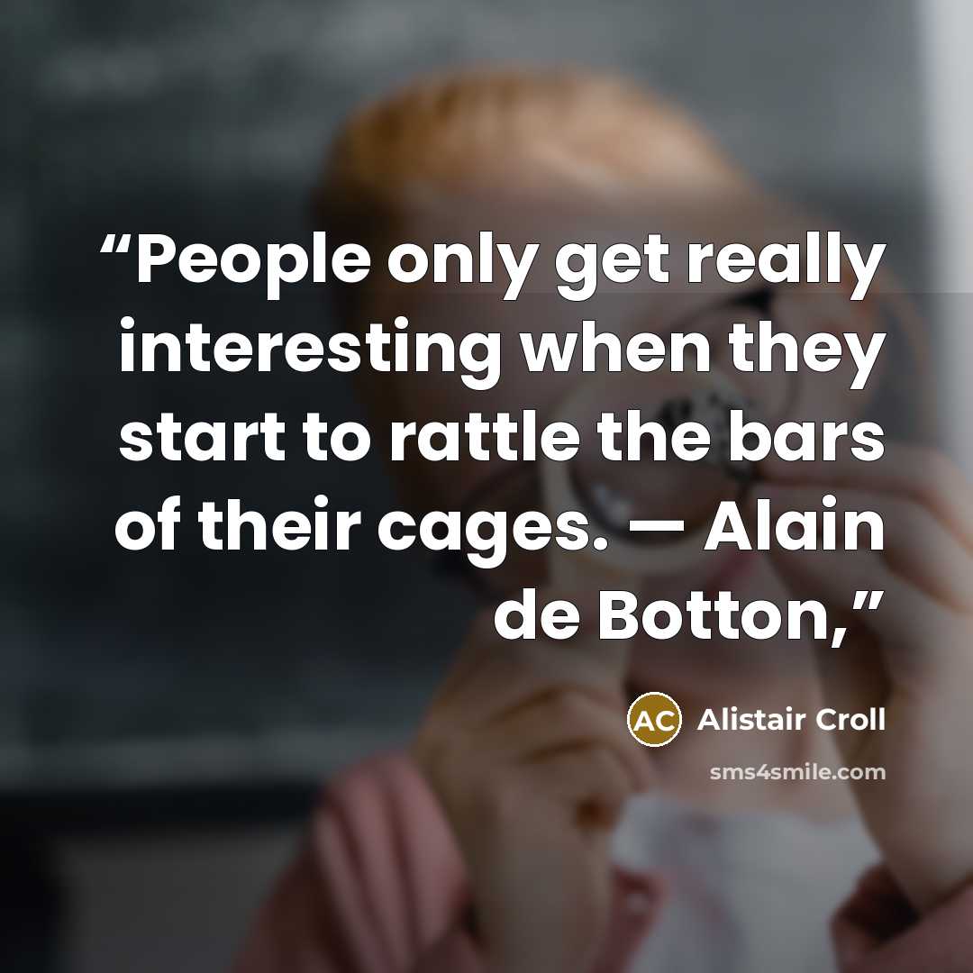 “People only get really interesting when they start to rattle the bars of their cages. — Alain de Botton,” quote by Alistair Croll