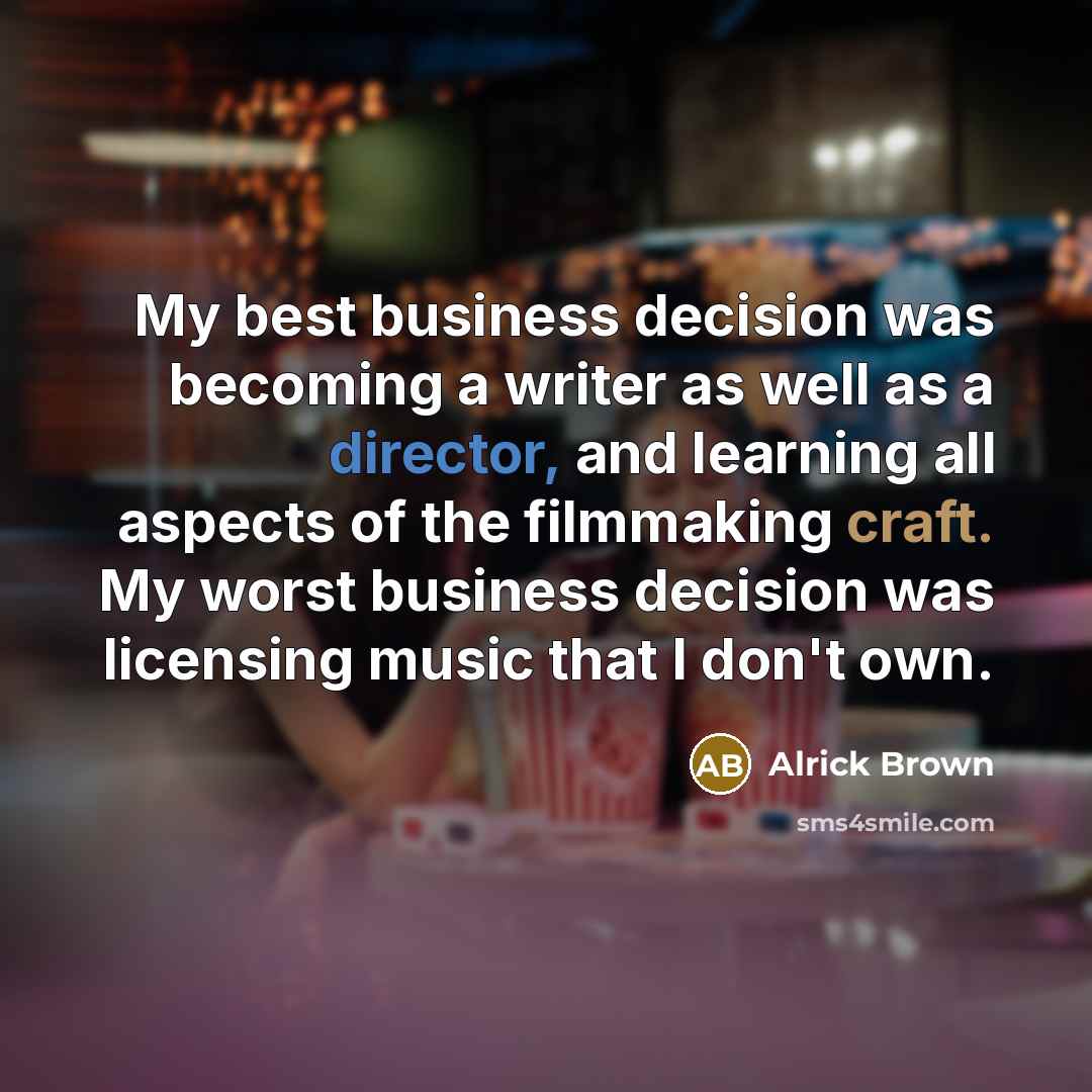 “My best business decision was becoming a writer as well as a director, and learning all aspects of the filmmaking craft. My worst business decision was licensing music that I don't own.” quote by Alrick Brown