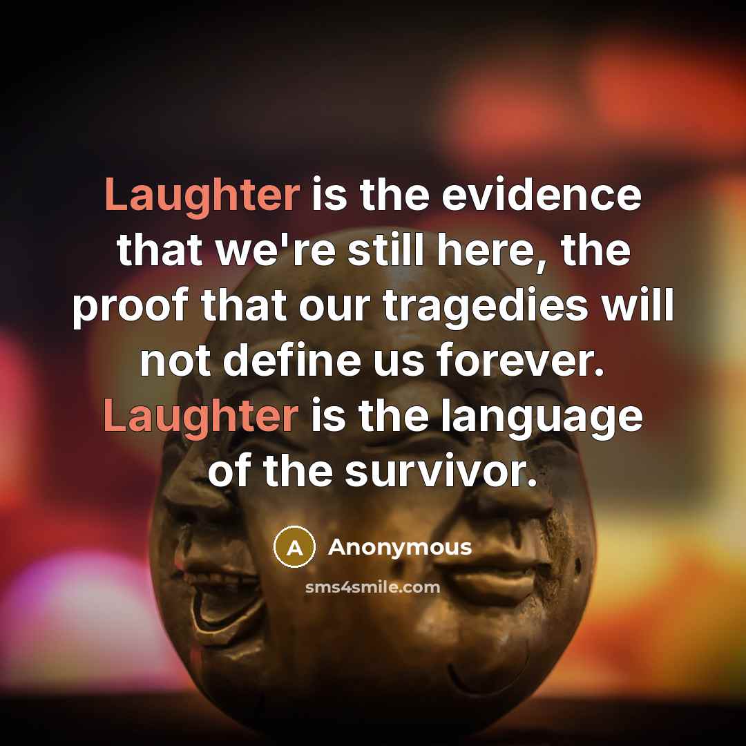 “Laughter is the evidence that we're still here, the proof that our tragedies will not define us forever. Laughter is the language of the survivor.” quote by Anonymous