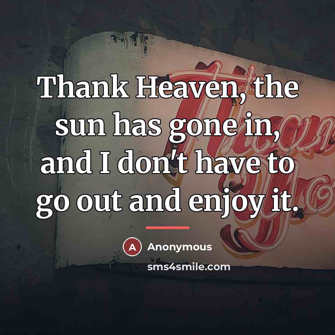 “Thank Heaven, the sun has gone in, and I don't…” quote by Anonymous