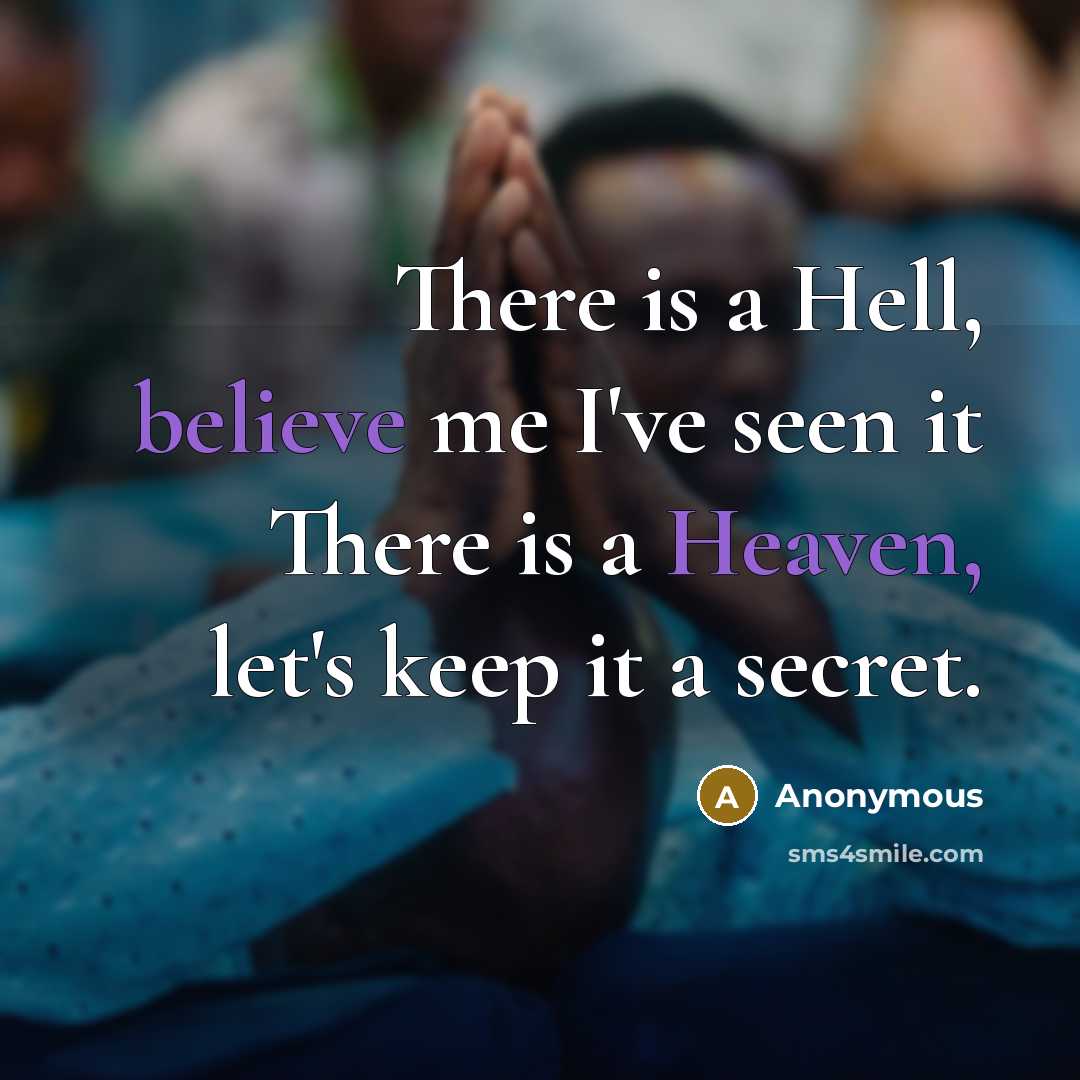 “There is a Hell, believe me I've seen it There is a Heaven, let's keep it a secret.” quote by Anonymous