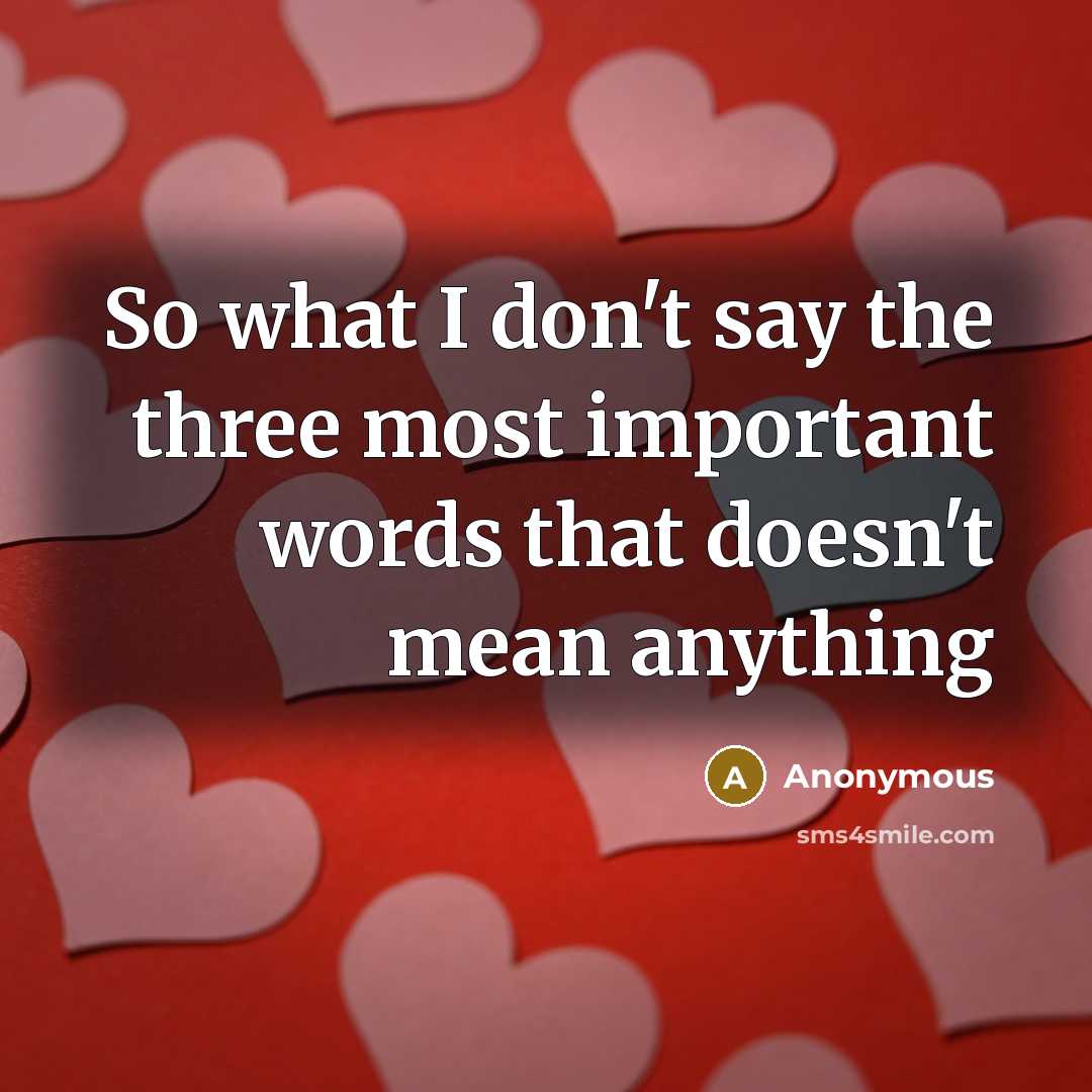 “So what I don't say the three most important words that doesn't mean anything” quote by Anonymous