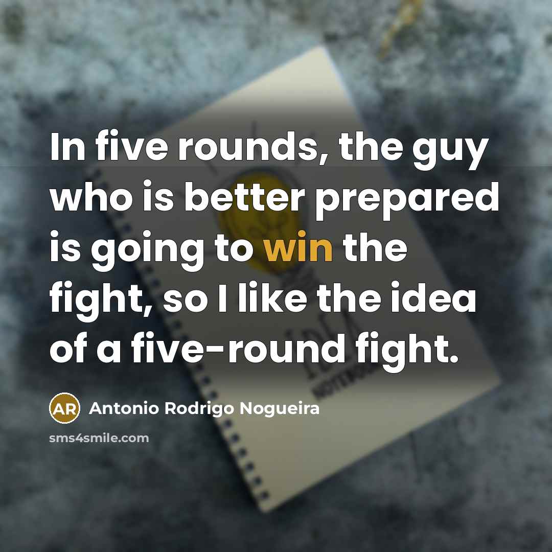 “In five rounds, the guy who is better prepared is…” quote by Antonio Rodrigo Nogueira