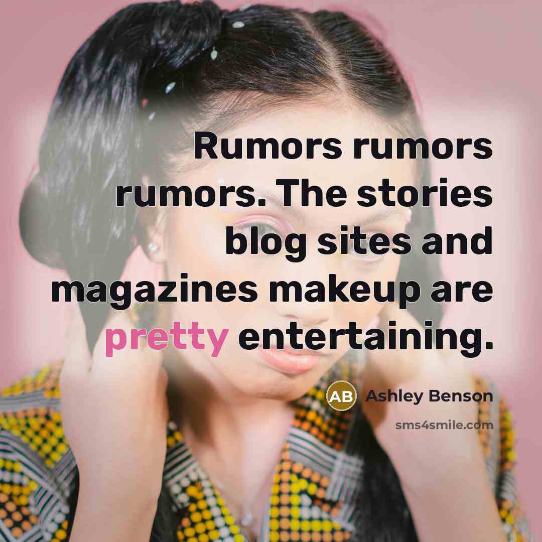 “Rumors rumors rumors. The stories blog sites and magazines makeup are pretty entertaining.” quote by Ashley Benson