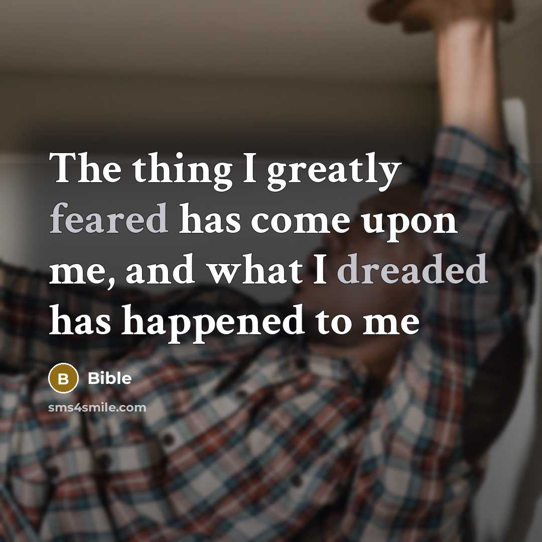 “The thing I greatly feared has come upon me, and what I dreaded has happened to me” quote by Bible