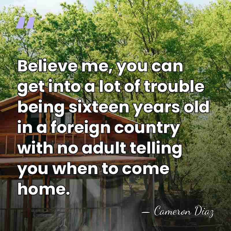 Believe me, you can get into a lot of trouble being sixteen&hellip; - Cameron Diaz