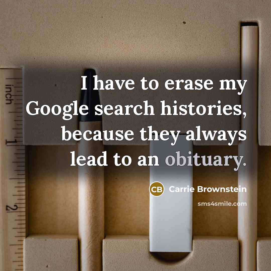 “I have to erase my Google search histories, because they…” quote by Carrie Brownstein
