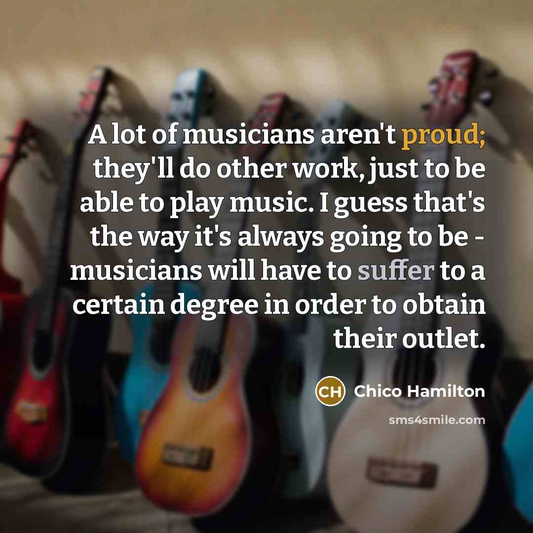 “A lot of musicians aren't proud; they'll do other work,…” quote by Chico Hamilton