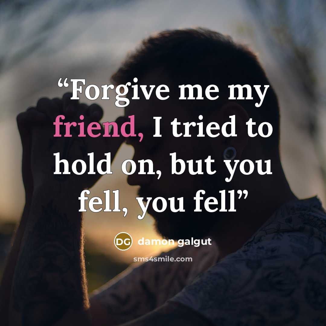 “Forgive me my friend, I tried to hold on, but you fell, you fell” quote by Damon Galgut