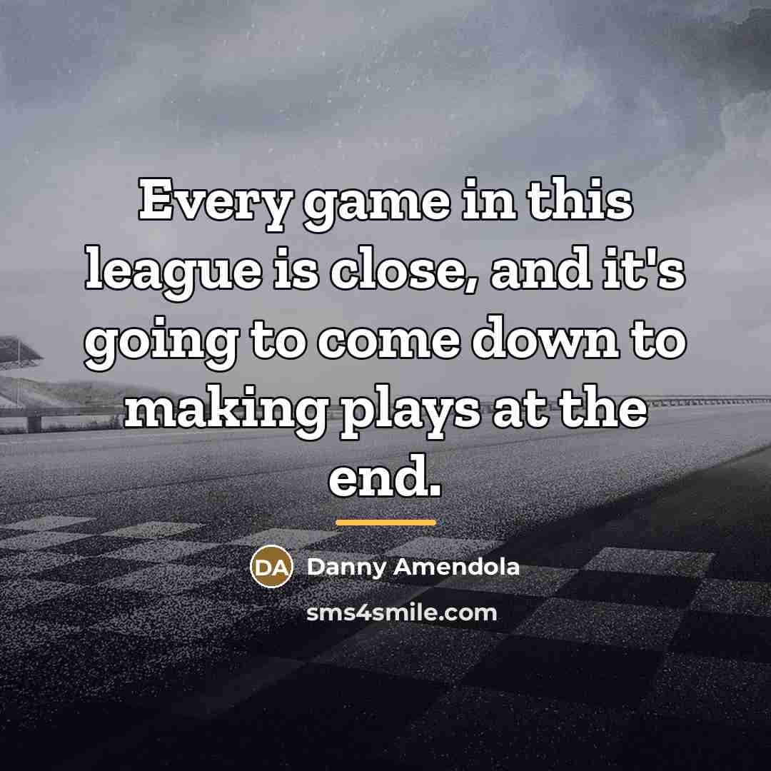 “Every game in this league is close, and it's going…” quote by Danny Amendola