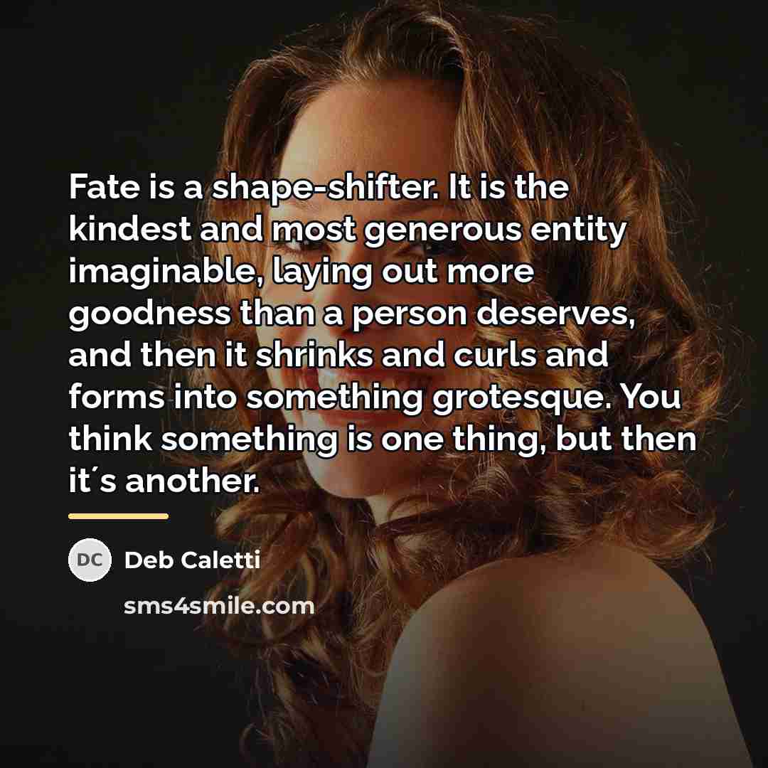 “Fate is a shape-shifter. It is the kindest and most…” quote by Deb Caletti