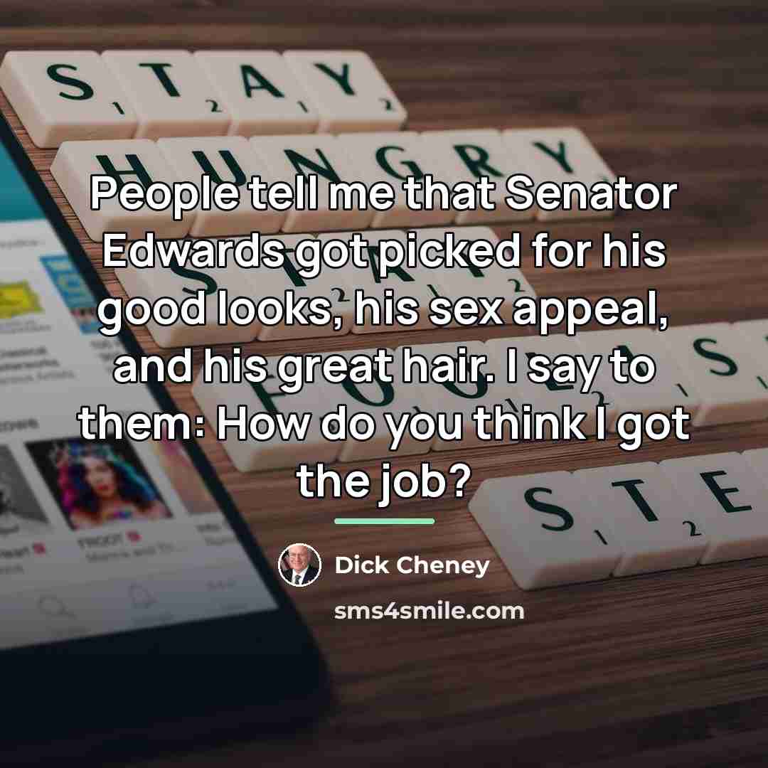 “People tell me that Senator Edwards got picked for his…” quote by Dick Cheney