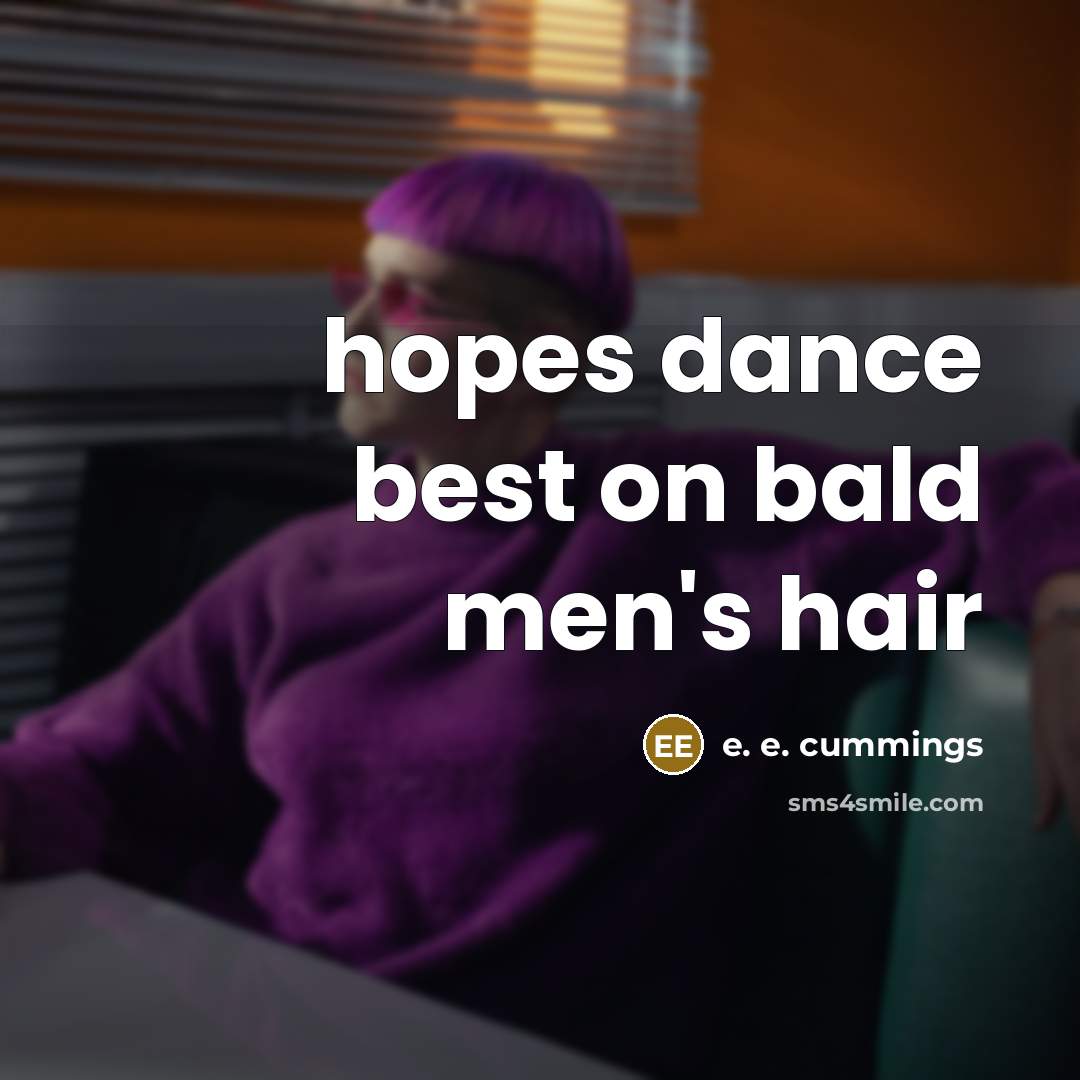 “hopes dance best on bald men's hair…” quote by e. e. cummings