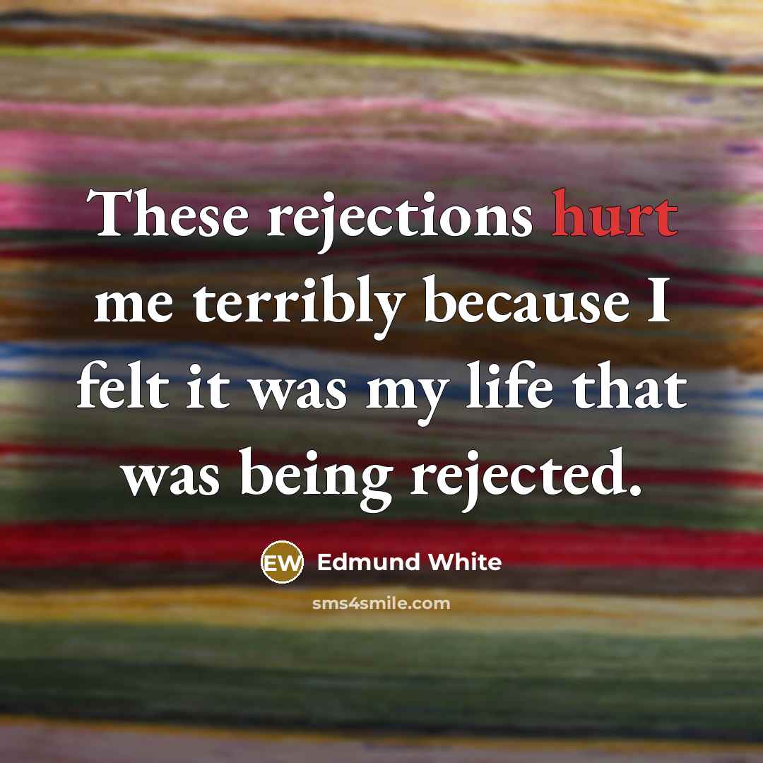“These rejections hurt me terribly because I felt it was…” quote by Edmund White