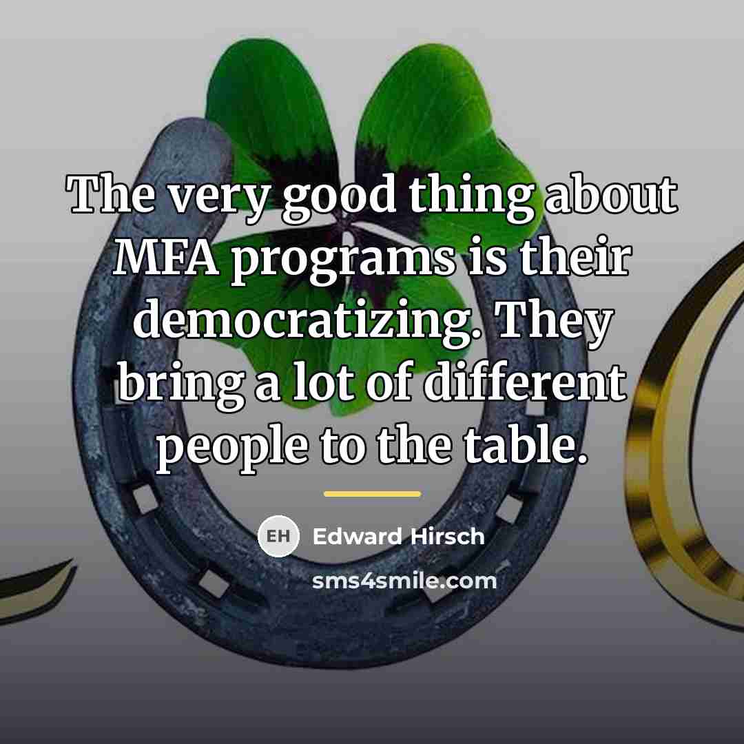 “The very good thing about MFA programs is their democratizing.…” quote by Edward Hirsch