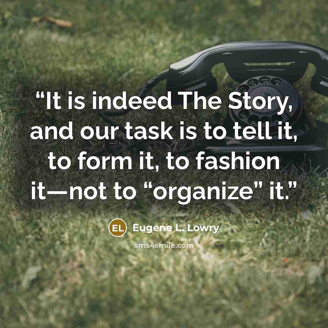 “It is indeed The Story, and our task is to tell it, to form it, to fashion it—not to “organize” it.” quote by Eugene L. Lowry